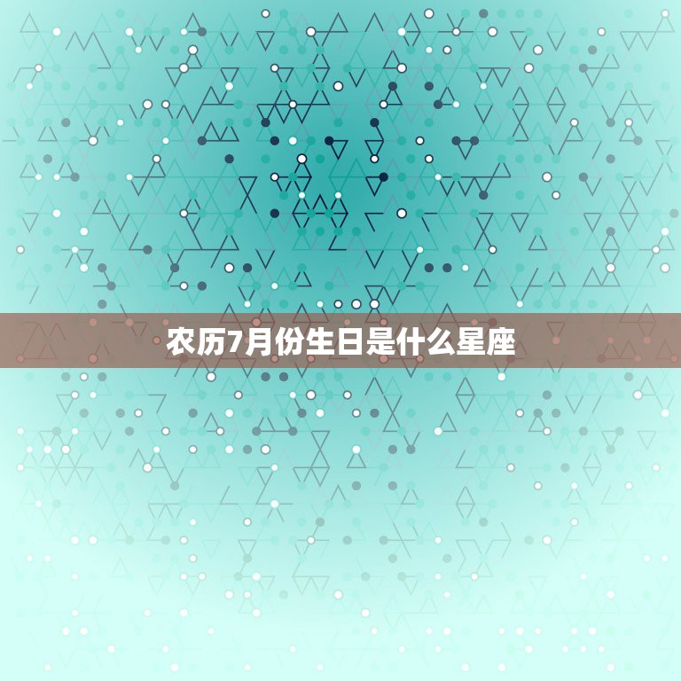 农历7月份生日是什么星座(揭秘七月生人的星座特点)