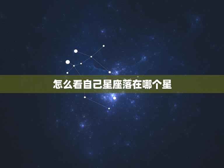 怎么看自己星座落在哪个星(掌握星座知识)