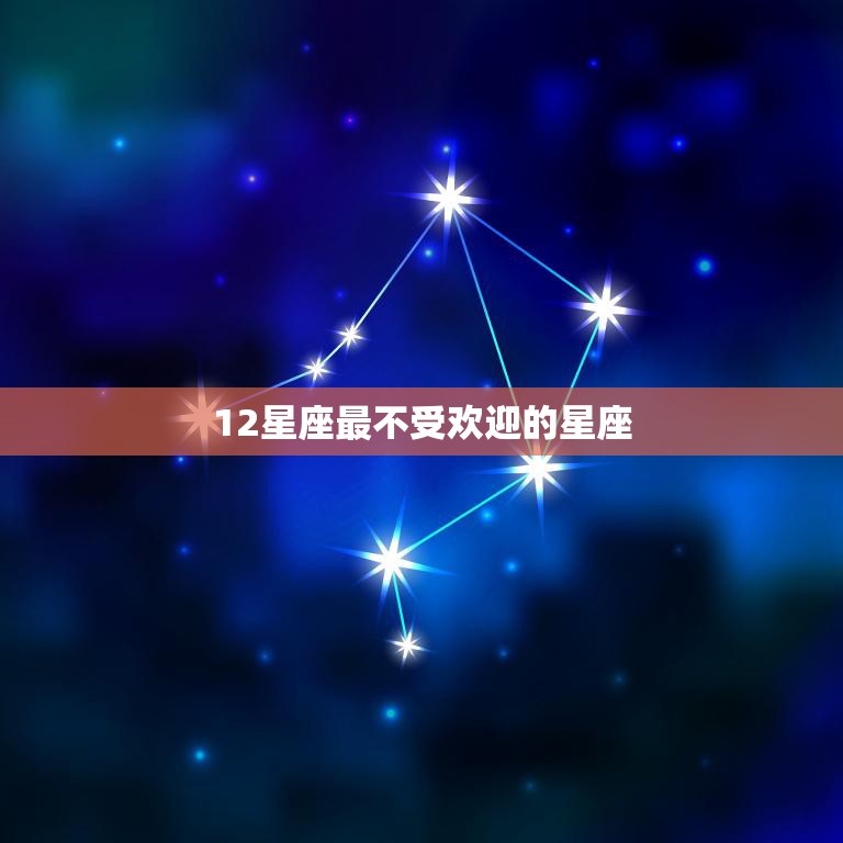 12星座最不受欢迎的星座(排名揭晓你猜对了吗)