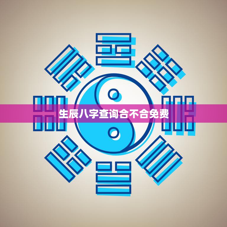 生辰八字查询合不合免费(你需要知道的一切)