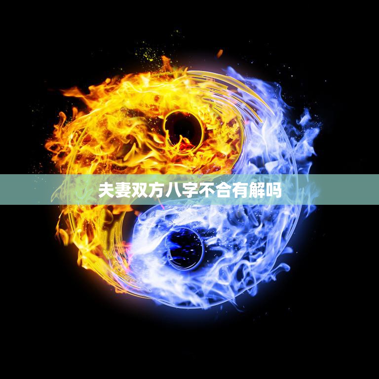 夫妻双方八字不合有解吗(如何化解夫妻八字不合的矛盾)