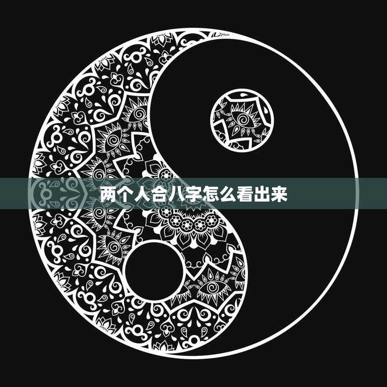 两个人合八字怎么看出来(如何通过八字合婚看缘分)