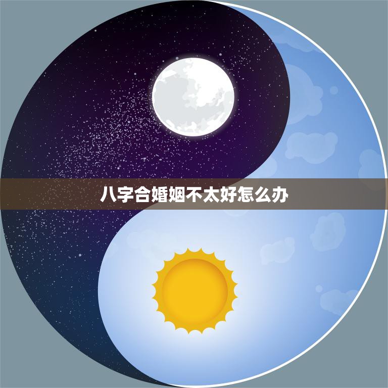 八字合婚姻不太好怎么办(如何化解八字不合的婚姻危机)