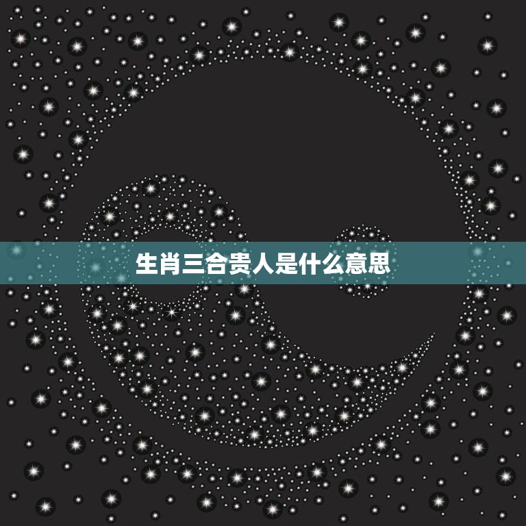 生肖三合贵人是什么意思(解析生肖三合贵人的神秘力量)