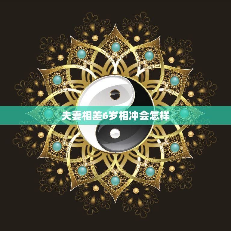 夫妻相差6岁相冲会怎样(冲突还是)