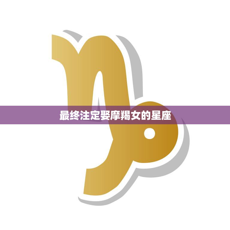 最终注定娶摩羯女的星座(星座大揭秘)