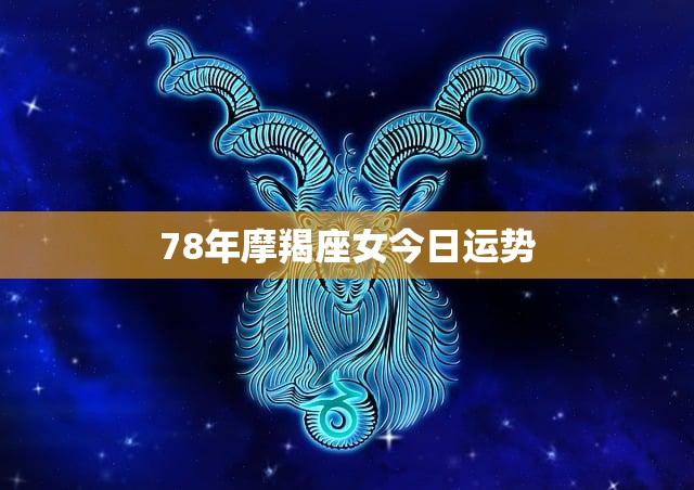 78年摩羯座女今日运势(稳步前行财运亨通)