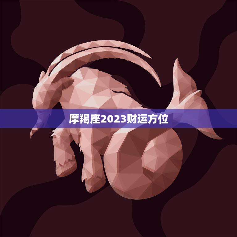 摩羯座2023财运方位(财富之门即将敞开)