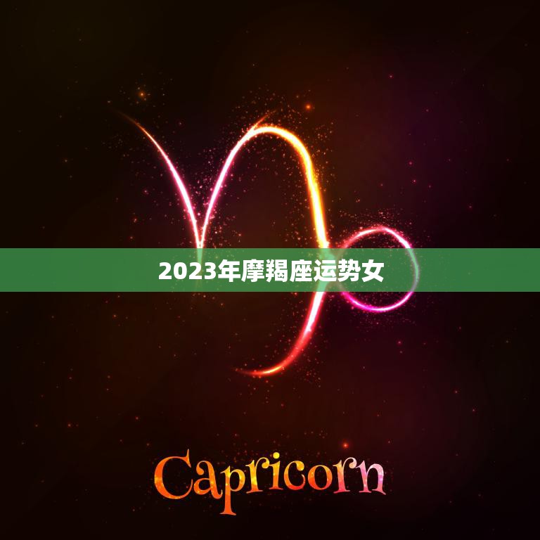 2023年摩羯座运势女(事业顺遂感情稳定)