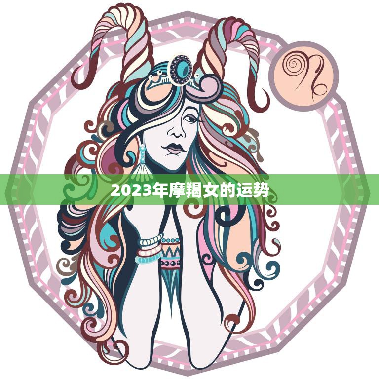 2023年摩羯女的运势(事业财运双丰收)