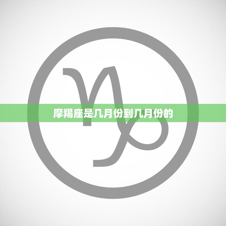 摩羯座是几月份到几月份的(全年星象解析)