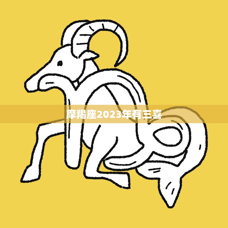 摩羯座2023年有三喜(幸运星座大揭秘)
