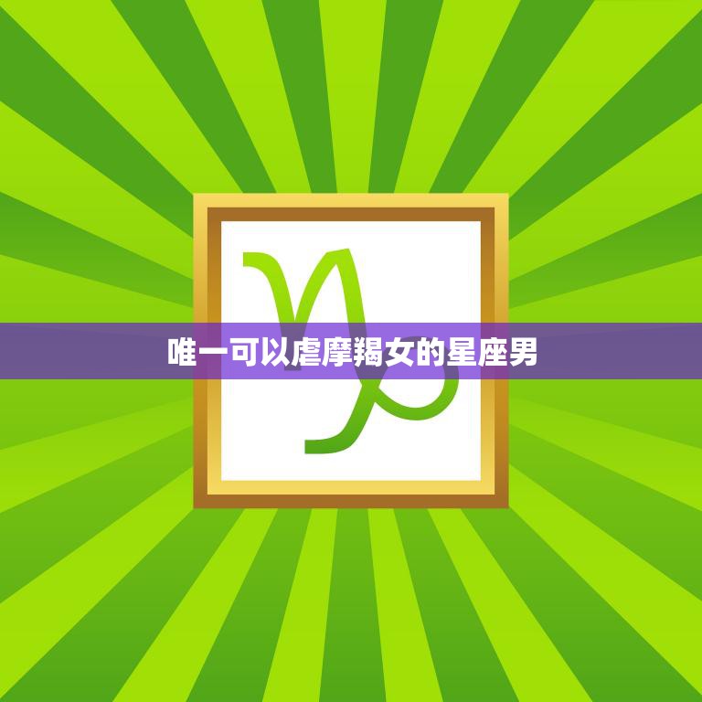 唯一可以虐摩羯女的星座男(揭秘他们的共同特点是什么)