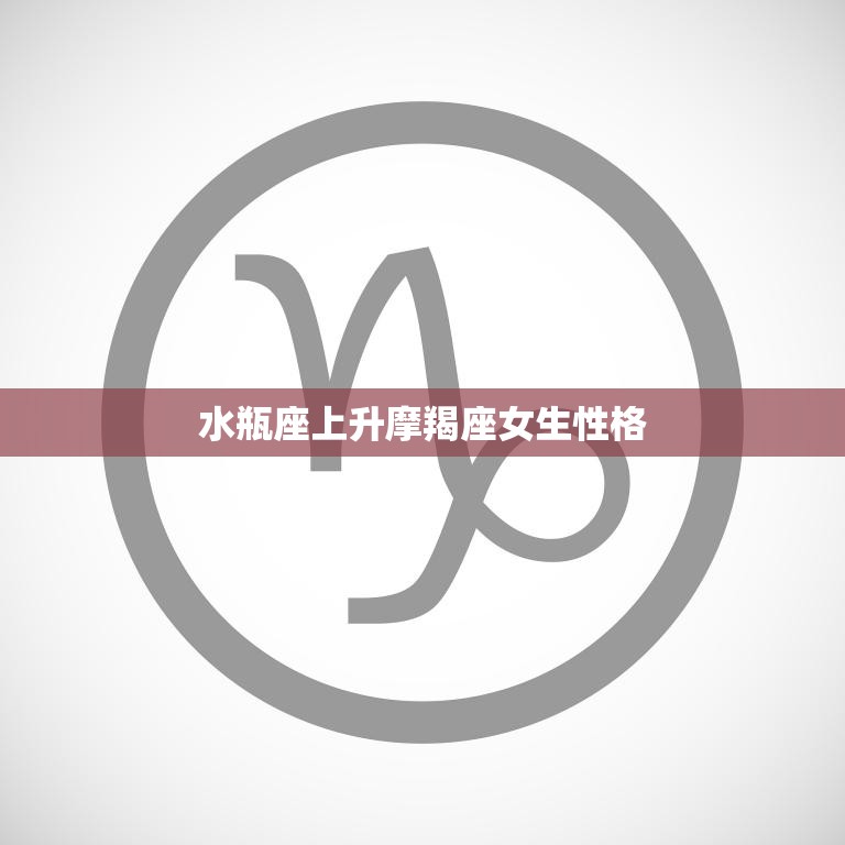 水瓶座上升摩羯座女生性格(冷静坚毅独立自主)