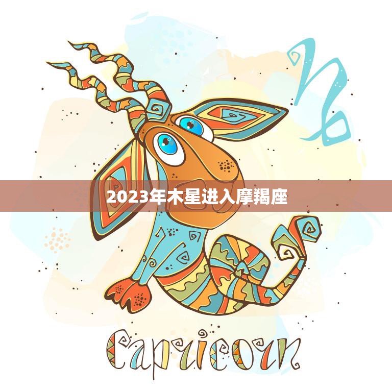 2023年木星进入摩羯座(天象大变影响你我生活的方面)