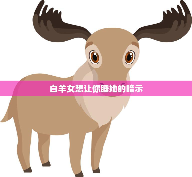 白羊女想让你睡她的暗示(如何识别)