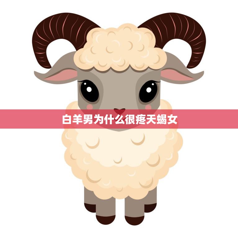 白羊男为什么很疼天蝎女(探究星座配对的奥秘)