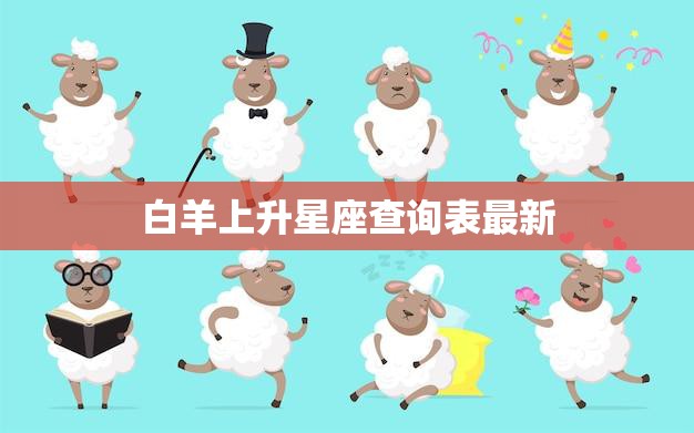 白羊上升星座查询表最新(2023年最全查询表快来查看你的上升星座)