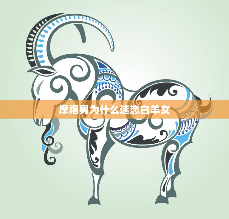摩羯男为什么迷恋白羊女(探究)