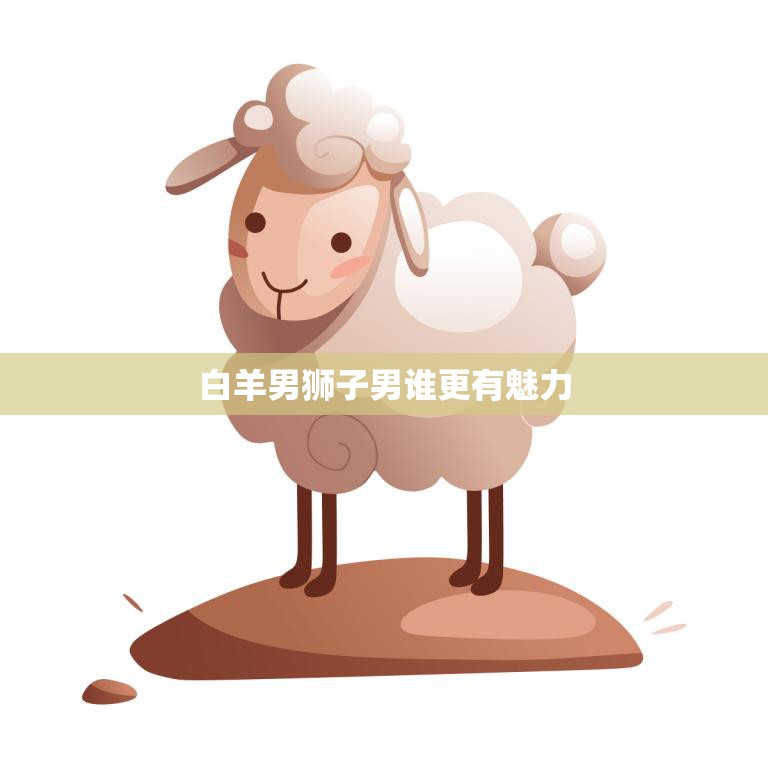白羊男狮子男谁更有魅力(星座大PK谁才是真正的魅力王)