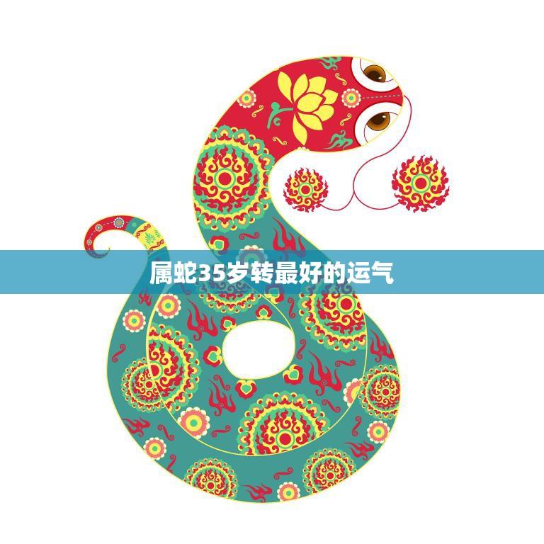 属蛇35岁转最好的运气(如何抓住机遇迎接新生)
