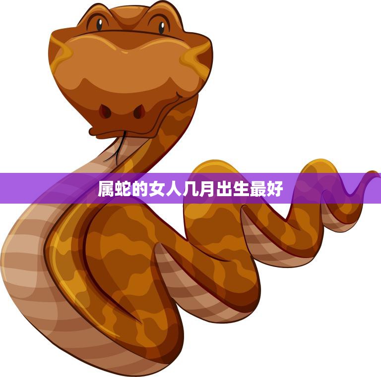 属蛇的女人几月出生最好(如何选择最佳的出生月份)