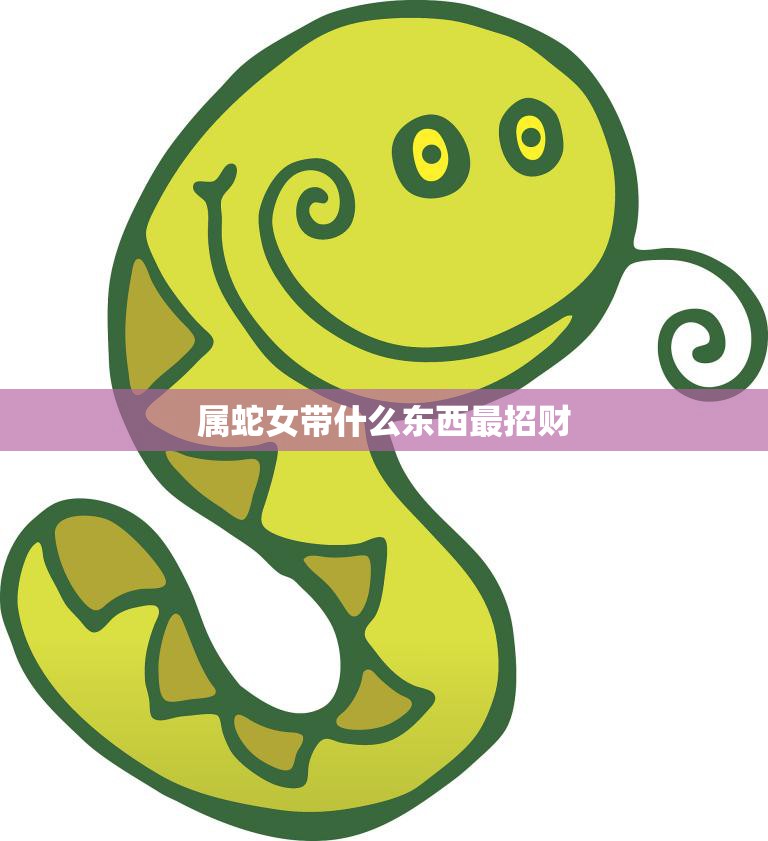 属蛇女带什么东西最招财(解密招财神器大揭秘)