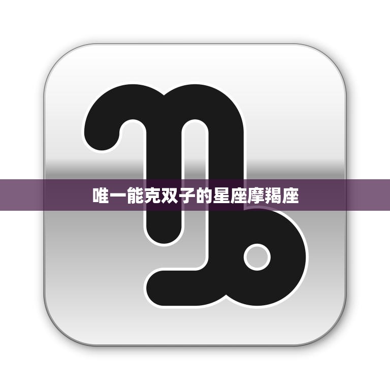唯一能克双子的星座摩羯座(摩羯座如何战胜双子座)