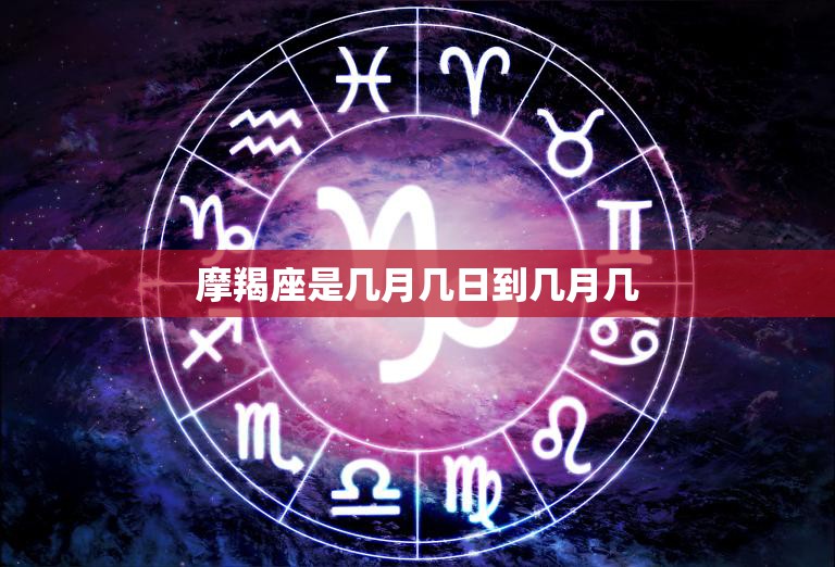 摩羯座是几月几日到几月几(全面解析摩羯座的出生日期)