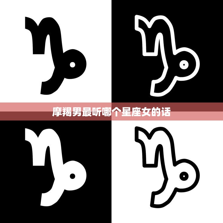摩羯男最听哪个星座女的话(揭秘最佳搭配)