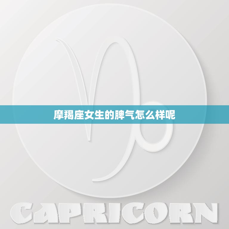 摩羯座女生的脾气怎么样呢(探究摩羯座女生的性格特点)