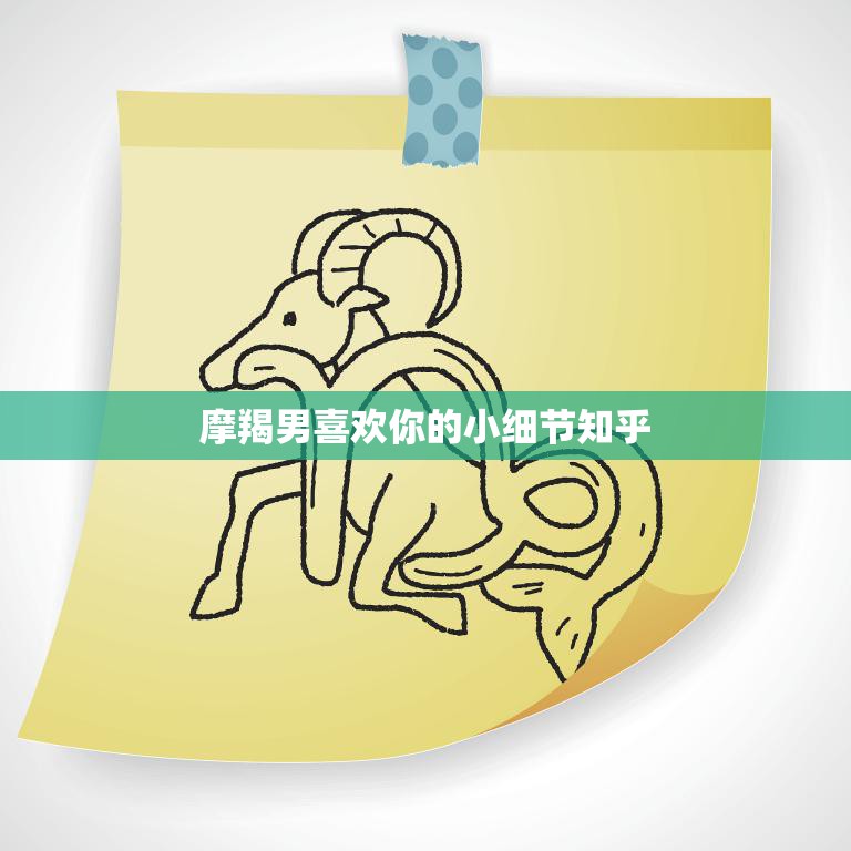 摩羯男喜欢你的小细节知乎(揭秘摩羯男心中的爱情密码)