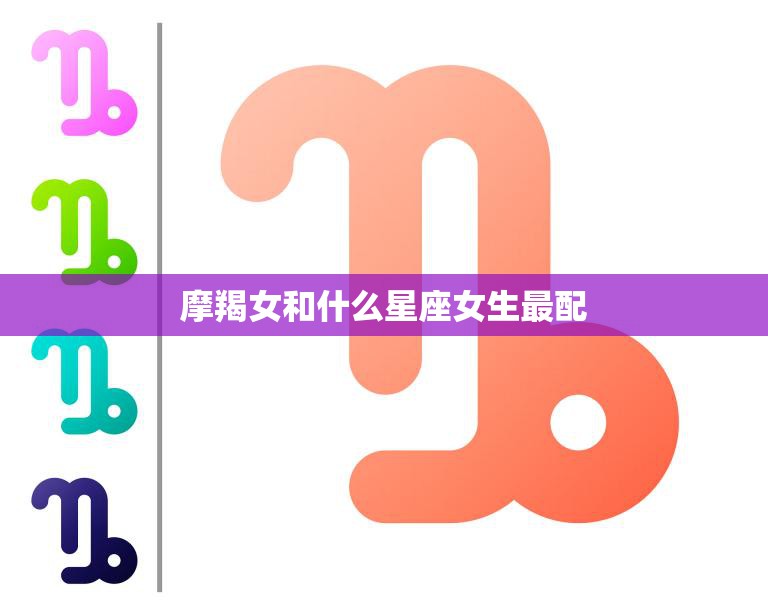 摩羯女和什么星座女生最配(星座配对大揭秘)