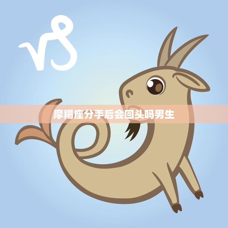 摩羯座分手后会回头吗男生(真相揭秘他们会回头吗)