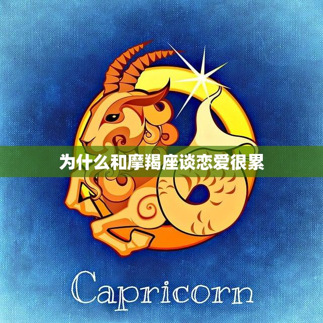 为什么和摩羯座谈恋爱很累(探究摩羯座的性格特点和恋爱观念)