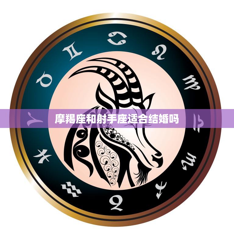 摩羯座和射手座适合结婚吗(星座专家揭秘)