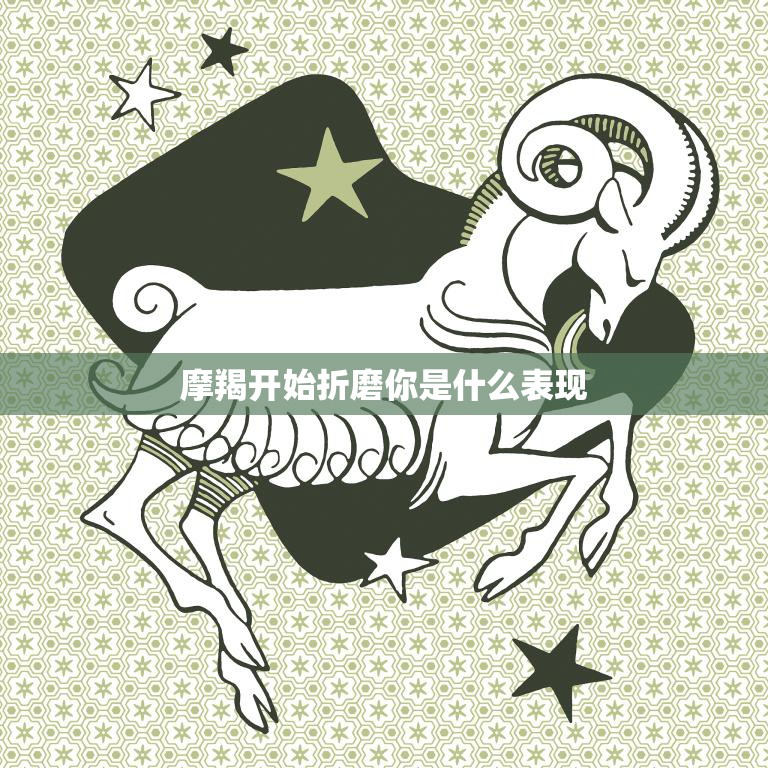 摩羯开始折磨你是什么表现(如何看出摩羯座开始对你不满意)