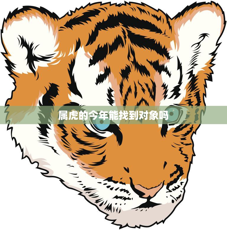 属虎的今年能找到对象吗(2023年属虎人爱情运势解析)