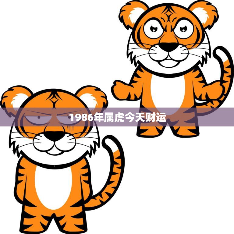 1986年属虎今天财运(繁荣昌盛财源滚滚来)