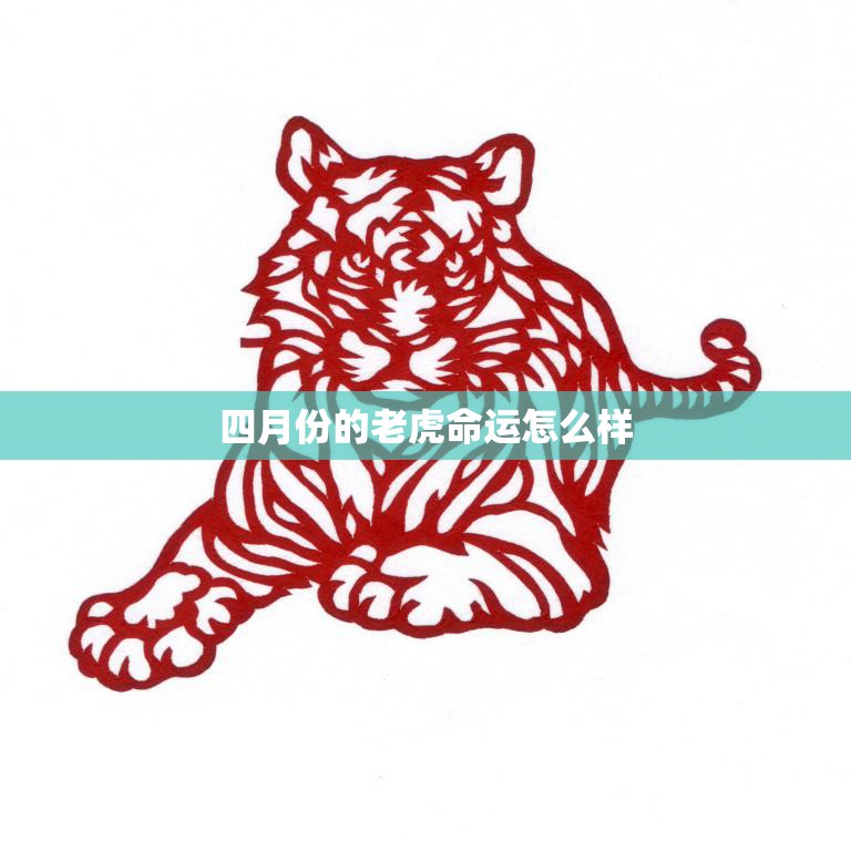 四月份的老虎命运怎么样(预测财运旺盛感情顺利)