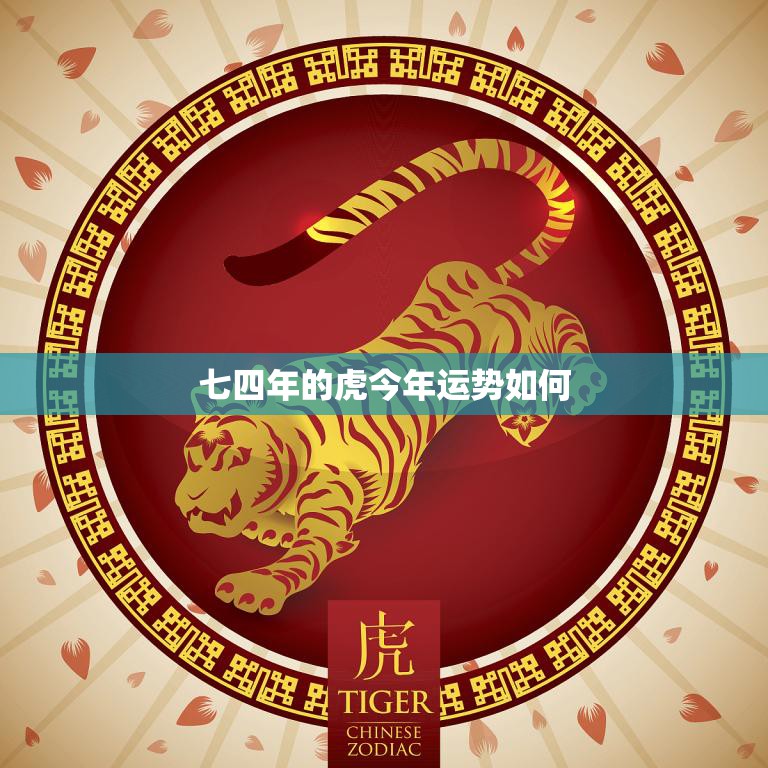 七四年的虎今年运势如何(2023年运势大揭秘)