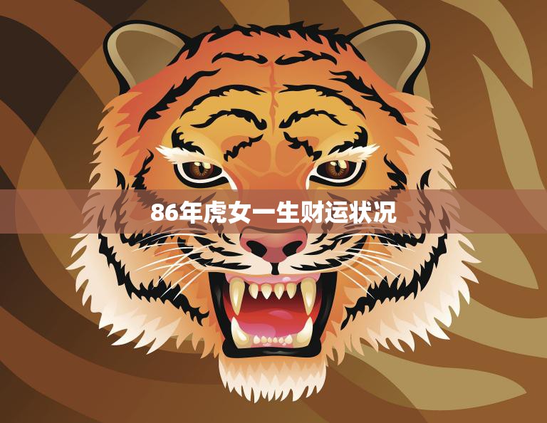 86年虎女一生财运状况(如何把握财富机会)