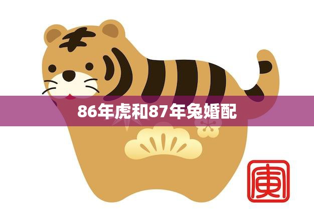 86年虎和87年兔婚配(完美配对幸福长久)