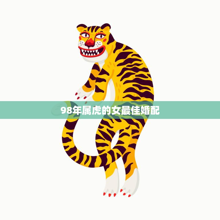 98年属虎的女最佳婚配(如何选择最适合的伴侣)