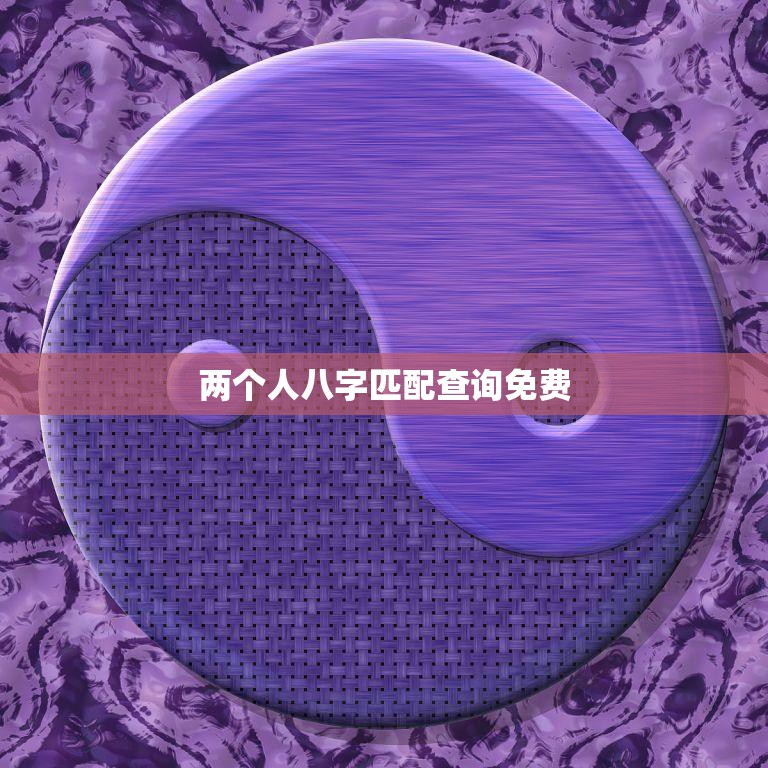 两个人八字匹配查询免费(如何预测你们的姻缘)