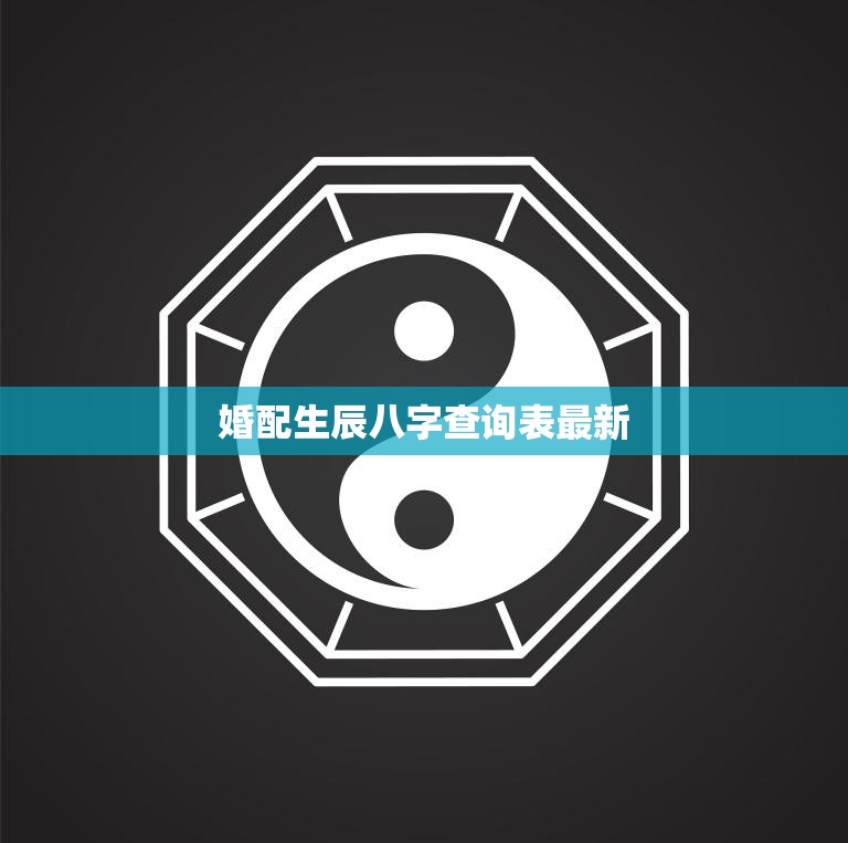 婚配生辰八字查询表最新(如何帮助你找到真爱)