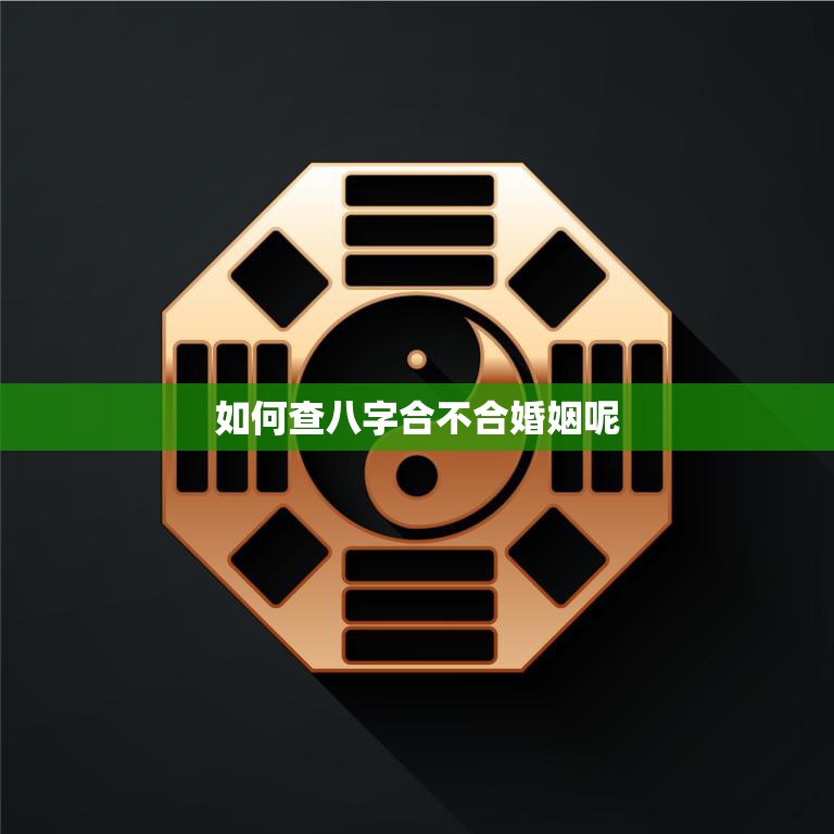 如何查八字合不合婚姻呢(掌握八字合婚技巧)