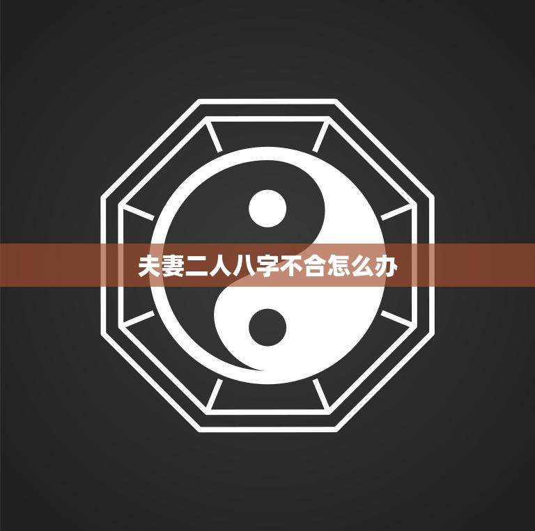 夫妻二人八字不合怎么办(如何化解八字不合的婚姻危机)