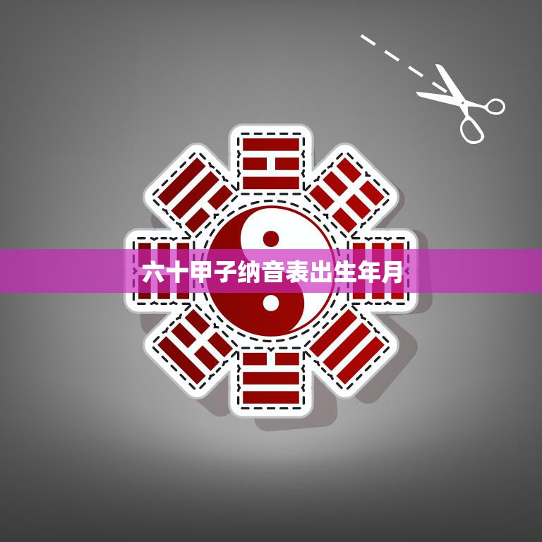 六十甲子纳音表出生年月(如何预测你的命运)