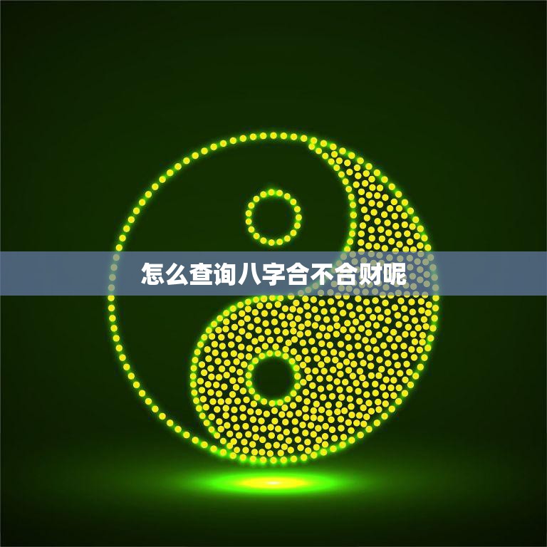 怎么查询八字合不合财呢(掌握八字财运)